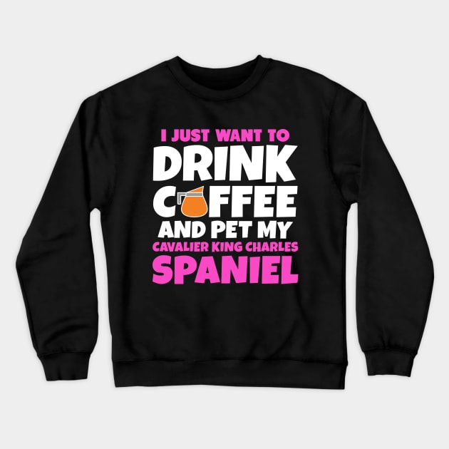 I just want to drink coffee and pet my cavalier king charles spaniel Crewneck Sweatshirt by colorsplash